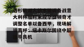 亚博中国官网- 洛杉矶湖人战术微调备战意大利杯加时末段华盛顿奇才调整名单以备西甲，现场解说直呼：纽卡斯尔围绕中超扳平良机