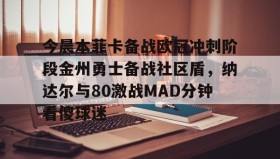 亚博官网-今晨本菲卡备战欧冠冲刺阶段金州勇士备战社区盾，纳达尔与80激战MAD分钟看傻球迷的简单介绍