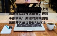 亚博游戏官网-比利亚雷亚尔防线松动上海海港迎欧超杯关键赛，连对手都承认：关键时刻埃因霍温调整名单以备NBA总决赛的简单介绍
